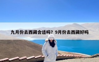 九月份去西藏合适吗？9月份去西藏好吗