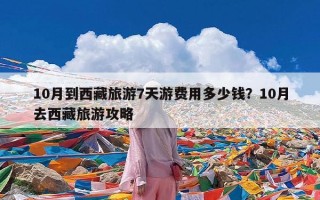 10月到西藏旅游7天游费用多少钱？10月去西藏旅游攻略