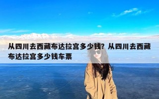 从四川去西藏布达拉宫多少钱？从四川去西藏布达拉宫多少钱车票
