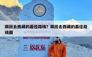 跟团去西藏的最佳路线？跟团去西藏的最佳路线图