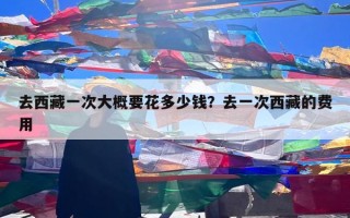 去西藏一次大概要花多少钱？去一次西藏的费用