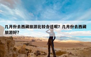几月份去西藏旅游比较合适呢？几月份去西藏旅游好?