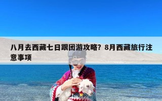 八月去西藏七日跟团游攻略？8月西藏旅行注意事项