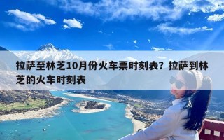 拉萨至林芝10月份火车票时刻表？拉萨到林芝的火车时刻表