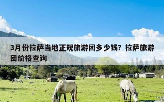 3月份拉萨当地正规旅游团多少钱？拉萨旅游团价格查询