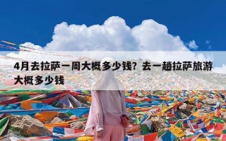 4月去拉萨一周大概多少钱？去一趟拉萨旅游大概多少钱