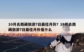 10月去西藏旅游7日最佳月份？10月去西藏旅游7日最佳月份是什么