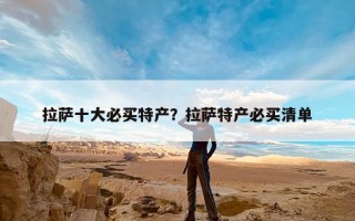 拉萨十大必买特产？拉萨特产必买清单