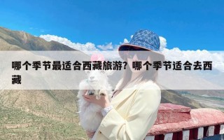 哪个季节最适合西藏旅游？哪个季节适合去西藏