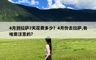 4月到拉萨7天花费多少？4月份去拉萨,有啥需注意的?