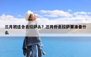 三月初适合去拉萨么？三月份去拉萨要准备什么