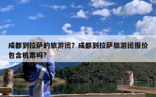 成都到拉萨的旅游团？成都到拉萨旅游团报价包含机票吗?