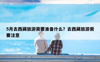 5月去西藏旅游需要准备什么？去西藏旅游需要注意