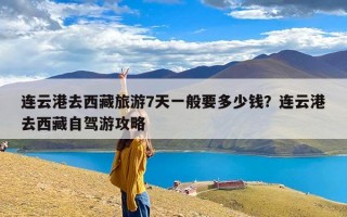 连云港去西藏旅游7天一般要多少钱？连云港去西藏自驾游攻略