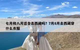七月和八月适合去西藏吗？7月8月去西藏穿什么衣服