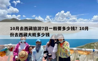 10月去西藏旅游7日一般要多少钱？10月份去西藏大概多少钱
