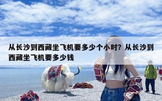 从长沙到西藏坐飞机要多少个小时？从长沙到西藏坐飞机要多少钱