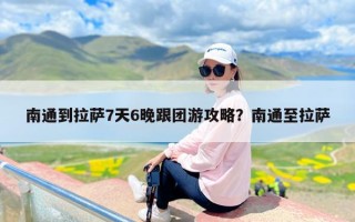 南通到拉萨7天6晚跟团游攻略？南通至拉萨
