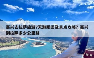 嘉兴去拉萨旅游7天游跟团及景点攻略？嘉兴到拉萨多少公里路