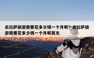 去拉萨旅游需要花多少钱一个月呢？去拉萨旅游需要花多少钱一个月呢英文