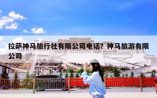 拉萨神马旅行社有限公司电话？神马旅游有限公司