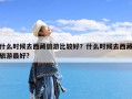 什么时候去西藏旅游比较好？什么时候去西藏旅游最好?
