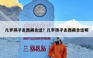 几岁孩子去西藏合适？几岁孩子去西藏合适呢