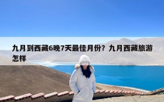 九月到西藏6晚7天最佳月份？九月西藏旅游怎样