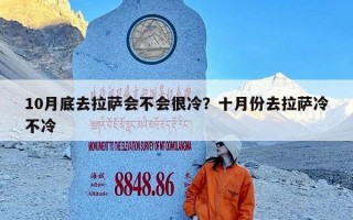 10月底去拉萨会不会很冷？十月份去拉萨冷不冷