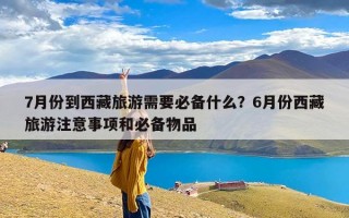7月份到西藏旅游需要必备什么？6月份西藏旅游注意事项和必备物品