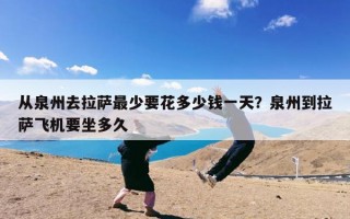从泉州去拉萨最少要花多少钱一天？泉州到拉萨飞机要坐多久