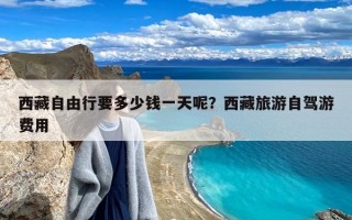 西藏自由行要多少钱一天呢？西藏旅游自驾游费用