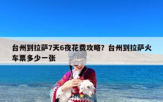 台州到拉萨7天6夜花费攻略？台州到拉萨火车票多少一张
