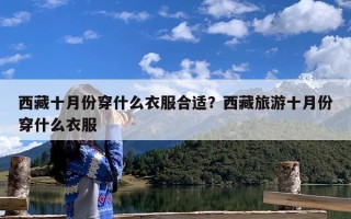 西藏十月份穿什么衣服合适？西藏旅游十月份穿什么衣服