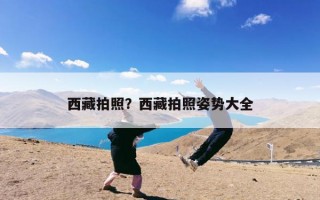 西藏拍照？西藏拍照姿势大全