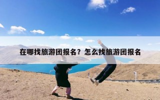 在哪找旅游团报名？怎么找旅游团报名