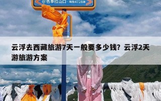 云浮去西藏旅游7天一般要多少钱？云浮2天游旅游方案
