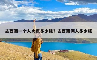 去西藏一个人大概多少钱？去西藏俩人多少钱