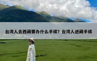 台湾人去西藏要办什么手续？台湾人进藏手续