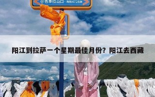 阳江到拉萨一个星期最佳月份？阳江去西藏