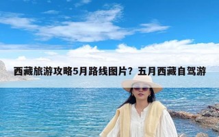 西藏旅游攻略5月路线图片？五月西藏自驾游