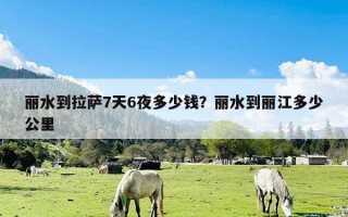 丽水到拉萨7天6夜多少钱？丽水到丽江多少公里