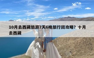 10月去西藏旅游7天6晚旅行团攻略？十月去西藏