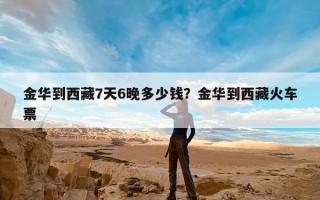 金华到西藏7天6晚多少钱？金华到西藏火车票