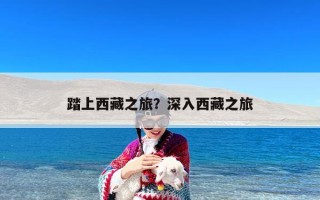 踏上西藏之旅？深入西藏之旅
