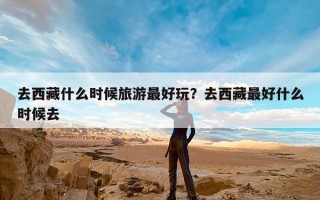 去西藏什么时候旅游最好玩？去西藏最好什么时候去