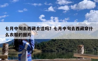 七月中旬去西藏合适吗？七月中旬去西藏穿什么衣服的图片