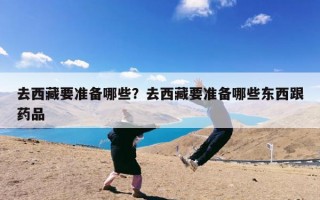 去西藏要准备哪些？去西藏要准备哪些东西跟药品