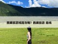 西藏旅游线路攻略？西藏旅游 路线
