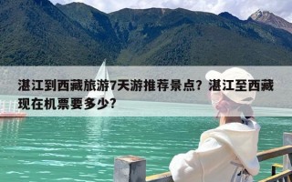 湛江到西藏旅游7天游推荐景点？湛江至西藏现在机票要多少?